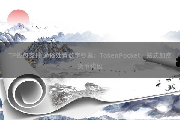 TP钱包支付 通俗处置数字钞票：TokenPocket一站式加密货币钱包