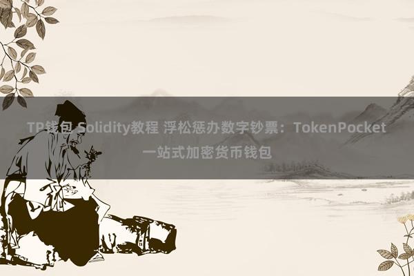 TP钱包 Solidity教程 浮松惩办数字钞票：TokenPocket一站式加密货币钱包