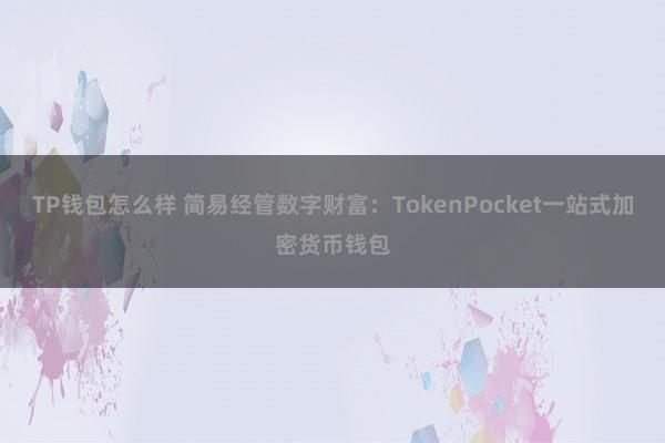 TP钱包怎么样 简易经管数字财富：TokenPocket一站式加密货币钱包