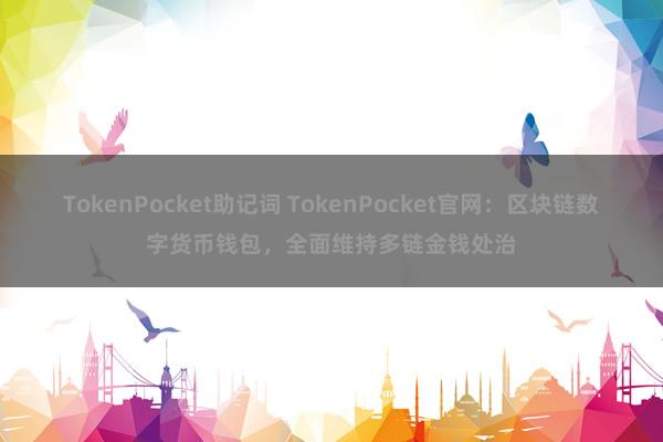 TokenPocket助记词 TokenPocket官网：区块链数字货币钱包，全面维持多链金钱处治