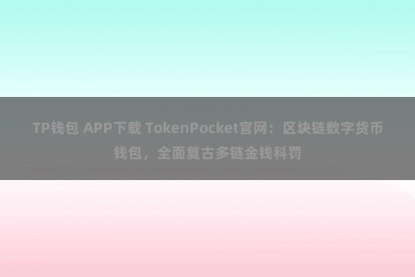 TP钱包 APP下载 TokenPocket官网：区块链数字货币钱包，全面复古多链金钱科罚