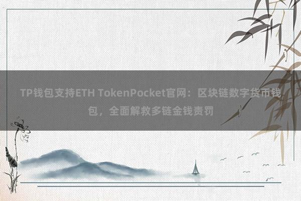 TP钱包支持ETH TokenPocket官网：区块链数字货币钱包，全面解救多链金钱责罚