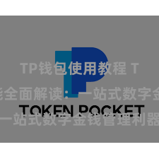 TP钱包使用教程 TP钱包功能全面解读：一站式数字金钱管理利器