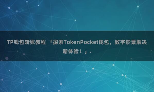 TP钱包转账教程 「探索TokenPocket钱包，数字钞票解决新体验！」.
