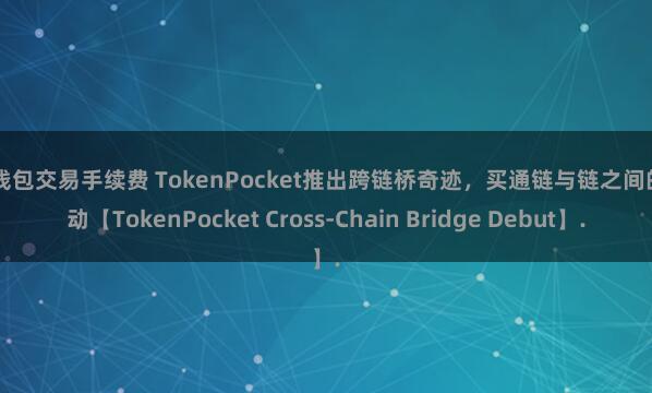 TP钱包交易手续费 TokenPocket推出跨链桥奇迹，买通链与链之间的流动【TokenPocket Cross-Chain Bridge Debut】.