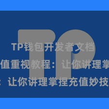 TP钱包开发者文档 TP钱包充值重视教程：让你讲理掌捏充值妙技!