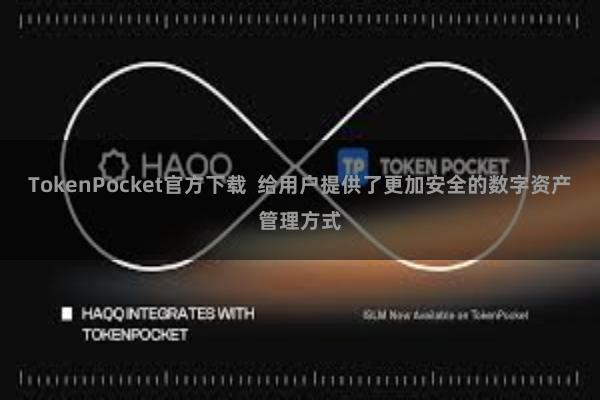 TokenPocket官方下载  给用户提供了更加安全的数字资产管理方式